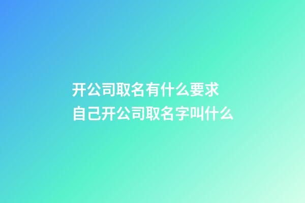 开公司取名有什么要求 自己开公司取名字叫什么-第1张-公司起名-玄机派